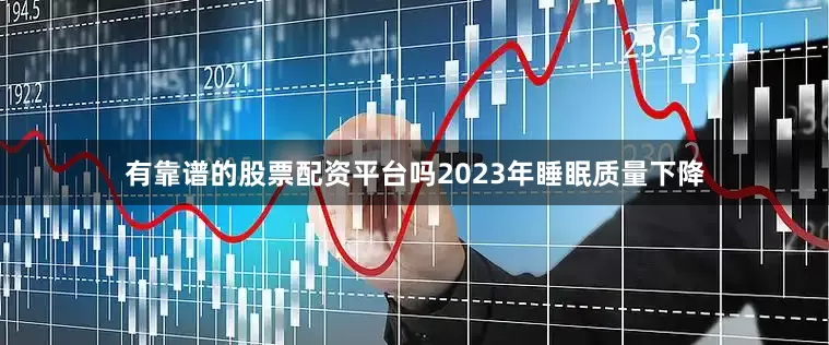 有靠谱的股票配资平台吗2023年睡眠质量下降