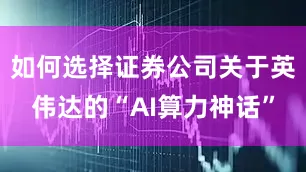 如何选择证券公司关于英伟达的“AI算力神话”
