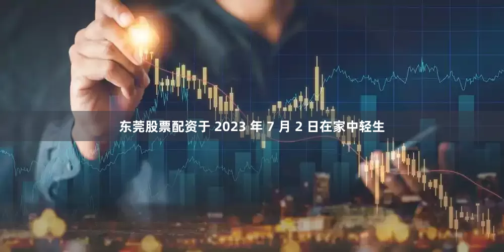 东莞股票配资于 2023 年 7 月 2 日在家中轻生