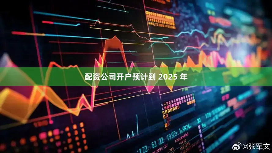 配资公司开户预计到 2025 年