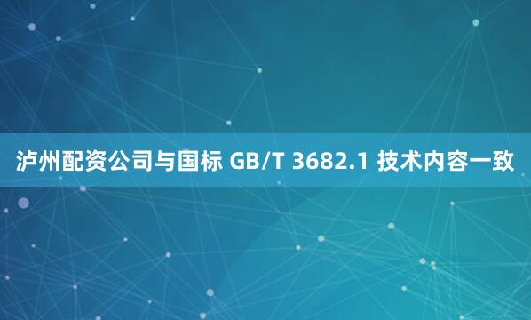 泸州配资公司与国标 GB/T 3682.1 技术内容一致