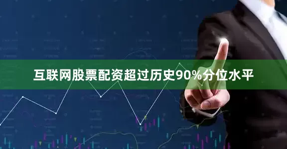 互联网股票配资超过历史90%分位水平