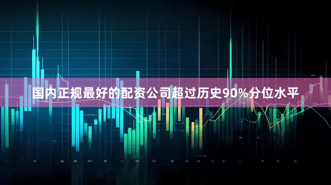 国内正规最好的配资公司超过历史90%分位水平